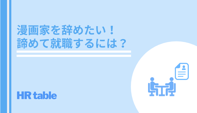 漫画家を辞めたい 諦めて正社員で就職するには 就職活動の始め方 コツを解説 Hrtable