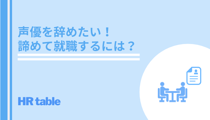 声優を辞めたい 諦めて就職するには 売れない声優の末路を回避する方法