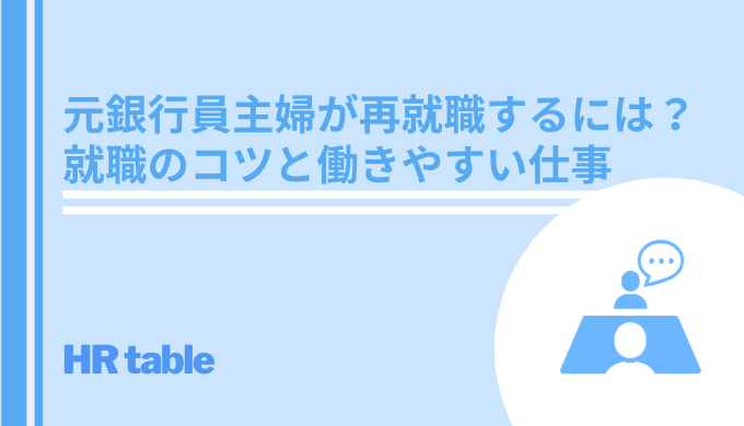 元銀行員主婦が再就職するには 就職のコツと働きやすい仕事を紹介 Hrtable
