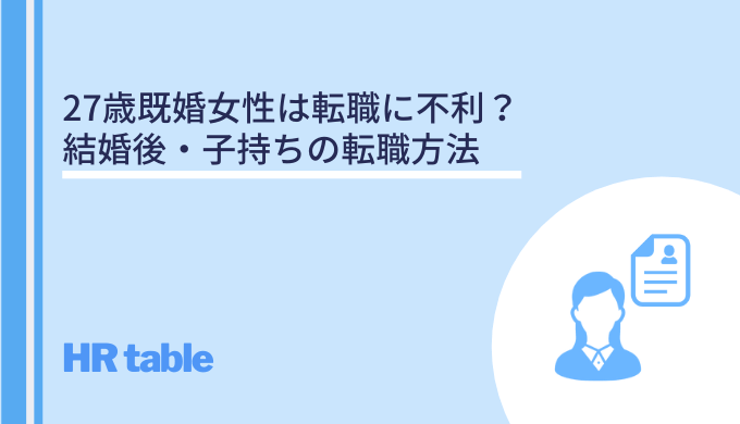 27歳既婚女性は転職に不利 結婚後 子持ちの転職方法 失敗を防ぐには転職エージェントを活用しよう