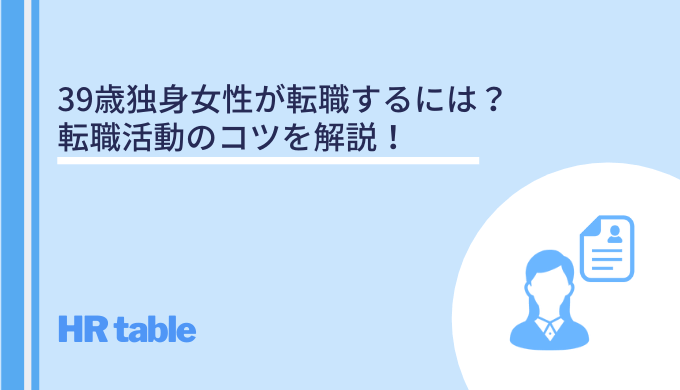 39歳独身女性が転職するには 転職活動のコツを解説 成功確率を上げるには転職エージェントを活用しよう